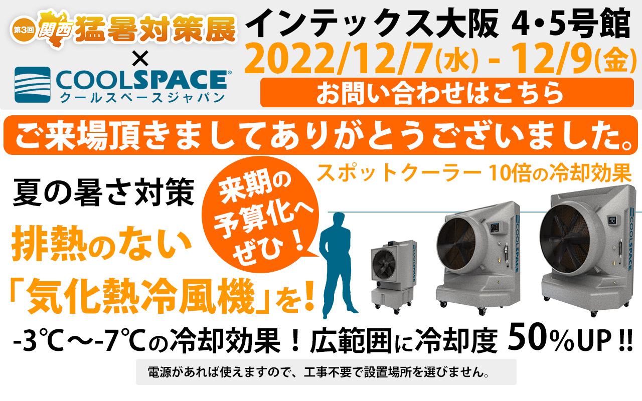 第3回 関西 猛暑対策展（会期：12/7〜12/9）にクールスペースジャパンが出展しました。| 業務用大型冷風機ならクールスペース｜業務用 体育館 工場 倉庫 気化式(気化熱)冷風機 大風量 大型冷風機 クールスペース ジャパン