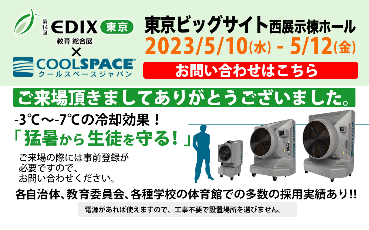 第14回 EDIX東京 教育総合展（会期：5/10〜5/12）にクールスペースジャパンが出展しました。| 業務用大型冷風機ならクールスペース｜業務用 体育館 工場 倉庫 気化式(気化熱)冷風機 大風量 大型冷風機 クールスペース ジャパン
