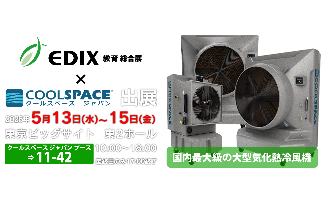 EDIX東京 教育総合展 | 業務用大型冷風機ならクールスペース｜業務用 体育館 工場 倉庫 気化式(気化熱)冷風機 大風量 大型冷風機 クールスペース ジャパン