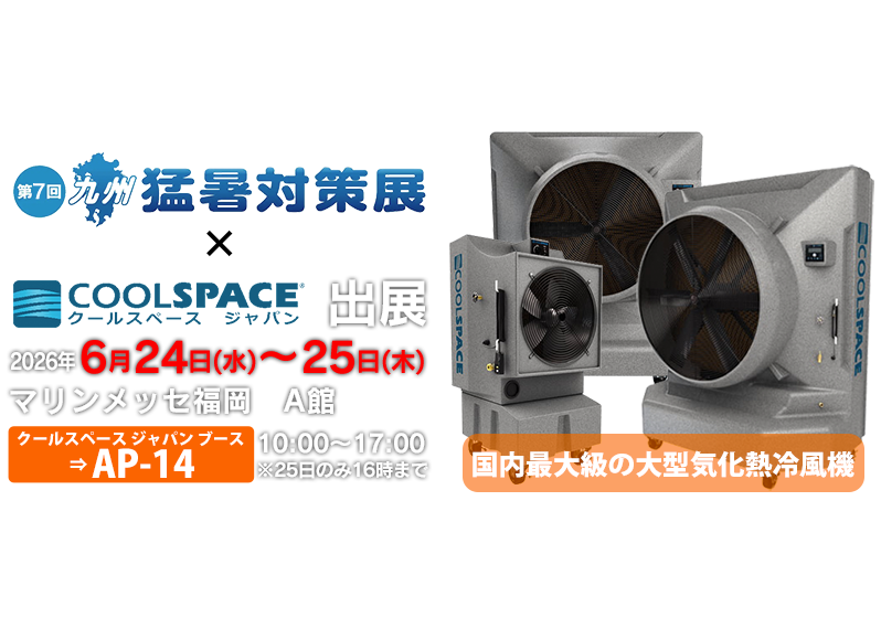 第7回 九州 猛暑対策展 | 業務用大型冷風機ならクールスペース｜業務用 体育館 工場 倉庫 気化式(気化熱)冷風機 大風量 大型冷風機 クールスペース ジャパン
