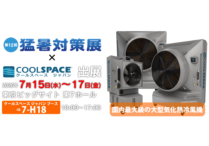 第12回 猛暑対策展 | 業務用大型冷風機ならクールスペース｜業務用 体育館 工場 倉庫 気化式(気化熱)冷風機 大風量 大型冷風機 クールスペース ジャパン