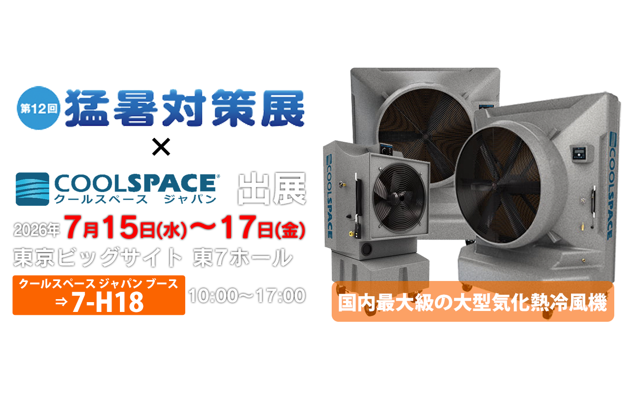 第12回 猛暑対策展 | 業務用大型冷風機ならクールスペース｜業務用 体育館 工場 倉庫 気化式(気化熱)冷風機 大風量 大型冷風機 クールスペース ジャパン